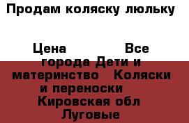  Продам коляску люльку › Цена ­ 12 000 - Все города Дети и материнство » Коляски и переноски   . Кировская обл.,Луговые д.